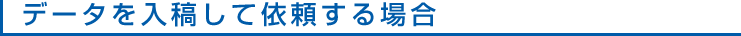 データを入稿して依頼する場合